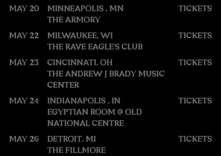 Black poster-style graphic with dotted white type listing a May tour itinerary — May 20 Minneapolis, MN (The Armory); May 22 Milwaukee, WI (The Rave Eagles Club); May 23 Cincinnati, OH (The Andrew J Brady Music Center); May 24 Indianapolis, IN (Egyptian Room @ Old National Centre); May 26 Detroit, MI (The Fillmore) — with the word "TICKETS" aligned to the right.
